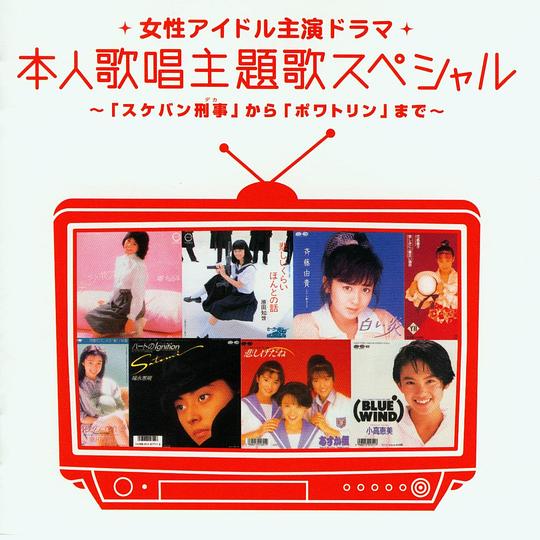 女性アイドル主演ドラマ 本人歌唱主題歌スペシャル ～ 「スケバン刑事」 から 「ポワトリン」 まで～