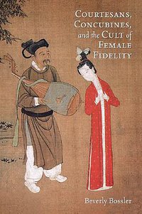 Courtesans, Concubines, and the Cult of Female Fidelity (Harvard University Asia Center 2013)