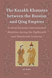 The Kazakh Khanates between the Russian and Qing Empires (Brill 2016)