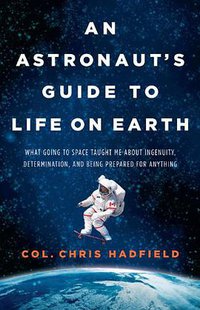 An Astronaut's Guide to Life on Earth (Little, Brown and Company 2013)