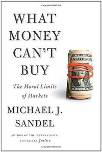 What Money Can't Buy (Farrar, Straus and Giroux 2012)