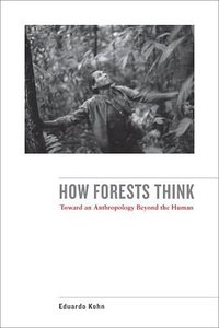 How Forests Think: Toward an Anthropology Beyond the Human (University of California Press 2013)