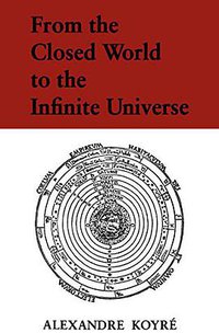 From the Closed World to the Infinite Universe (Johns Hopkins University Press 1968)