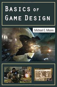 Basics of Game Design (A K Peters/CRC Press 2011)