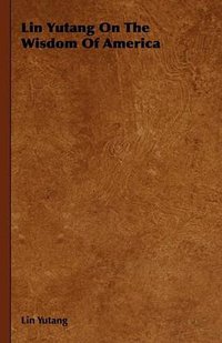 Lin Yutang On The Wisdom Of America (Parker Press 2008)