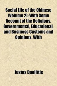 Social Life of the Chinese ; With Some Account of the Religious, Governmental, Educational, and Business Customs and Opinions. With Special but Not Exclusive Reference to Fuchchau (General Books LLC 2012)