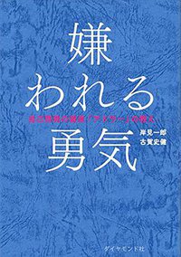 嫌われる勇気―――自己啓発の源流「アドラー」の教え (ダイヤモンド社 2013)