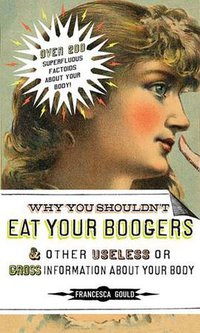 Why You Shouldn't Eat Your Boogers and Other Useless or Gross  Information About Your Body (Tarcher 2008)