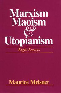 Marxism, Maoism, and Utopianism (University of Wisconsin Press 1982)