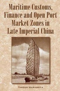 Maritime Customs, Finance and Open Port Market Zones in Late Imperial China (NUS Press 2016)