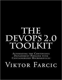 The DevOps 2.0 Toolkit: Automating the Continuous Deployment Pipeline with Containerized Microservices (CreateSpace Independent Publishing Platform 2016)
