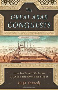 The Great Arab Conquests (Da Capo Press 2007)