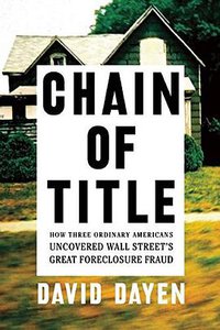 Chain of Title: How Three Ordinary Americans Uncovered Wall Street's Great Foreclosure Fraud (The New Press 2016)