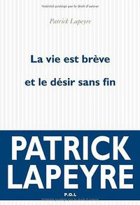 La vie est brève et le désir sans fin - Prix Fémina 2010 (P.O.L 2010)