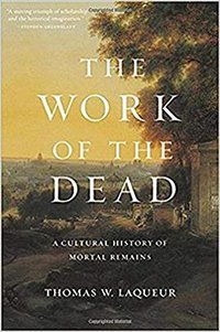 The Work of the Dead: A Cultural History of Mortal Remains (Princeton University Press 2018)
