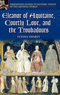 Eleanor of Aquitaine, Courtly Love, and the Troubadours (Greenwood 2004)