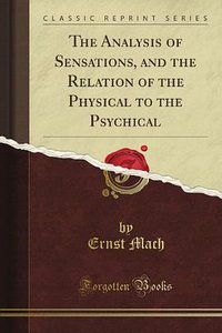 The Analysis of Sensations, and the Relation of the Physical to the Psychical (Forgotten Books 2012)