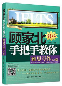 顾家北手把手教你雅思写作(5.0版剑12)Gu Jiabei's Tips for IELTS Writing (中国人民大学出版社 2017)