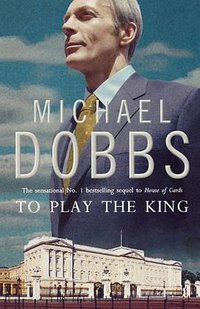 To Play the King (HarperCollins 2010)