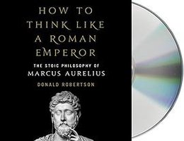 How to Think Like a Roman Emperor: The Stoic Philosophy of Marcus Aurelius 