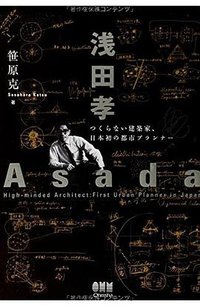 浅田孝―つくらない建築家、日本初の都市プランナー― (オーム社 2014)