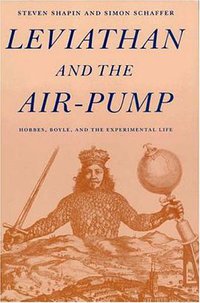 Leviathan and the Air-Pump: Hobbes, Boyle, and the Experimental Life (Princeton University Press 1989)