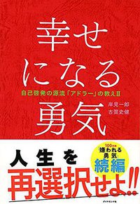 幸せになる勇気―――自己啓発の源流「アドラー」の教えII (ダイヤモンド社 2016)