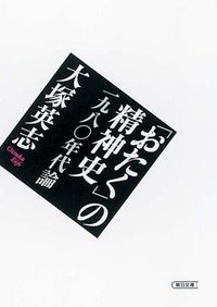 「おたく」の精神史―一九八〇年代論 (朝日新聞社 2007)