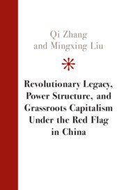 Revolutionary Legacy, Power Structure, and Grassroots Capitalism Under the Red Flag in China (Cambridge University Press 2019)