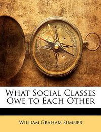 What Social Classes Owe to Each Other (Nabu Press 2010)