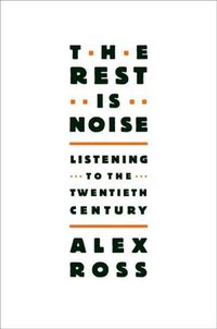 The Rest Is Noise (Farrar, Straus and Giroux 2007)