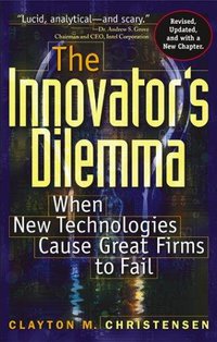 The Innovator's Dilemma (Harvard Business School Press 1997)