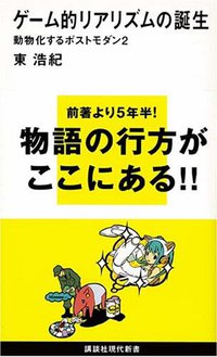 ゲーム的リアリズムの誕生~動物化するポストモダン2 (講談社現代新書) (講談社 2007)