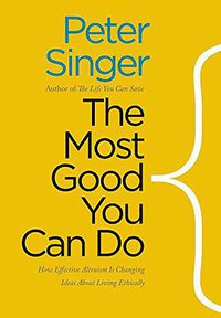 The Most Good You Can Do: How Effective Altruism Is Changing Ideas About Living Ethically