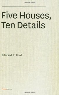 Five Houses, Ten Details (Princeton Architectural Press 2009)