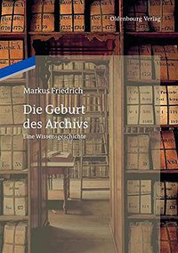 Die Geburt des Archivs (Walter de Gruyter 2013)