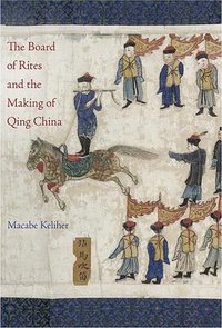 The Board of Rites and the Making of Qing China (University of California Press 2019)