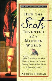 How the Scots Invented the Modern World: The True Story of How Western Europe’s Poorest Nation Created our World & Everything in It (Broadway Books 2002)