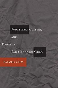 Publishing, Culture, and Power in Early Modern China (Stanford University Press 2007)