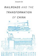 Railroads and the Transformation of China (Harvard University Press 2019)