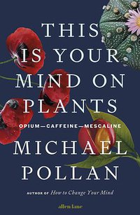 This Is Your Mind On Plants: Opium―Caffeine―Mescaline (Allen Lane 2021)