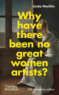 Why Have There Been No Great Women Artists? (Thames & Hudson Ltd 2021)