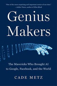 Genius Makers: The Mavericks Who Brought AI to Google, Facebook, and the World 