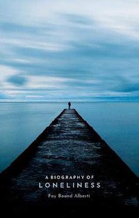 A Biography of Loneliness (Oxford University Press 2019)