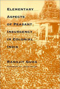 Elementary Aspects of Peasant Insurgency in Colonial India (Duke University Press Books 1999)