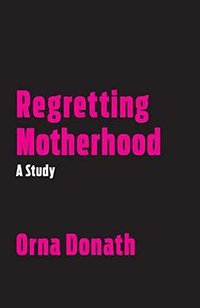 Regretting Motherhood (North Atlantic Books 2017)