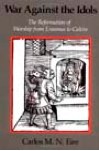 War against the Idols: The Reformation of Worship from Erasmus to Calvin