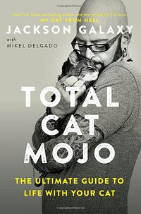 Total Cat Mojo: The Ultimate Guide to Life with Your Cat (TarcherPerigee 2017)