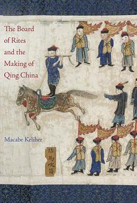 The Board of Rites and the Making of Qing China (University of California Press 2019)