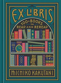 Ex Libris: 100+ Books to Read and Reread (Clarkson Potter Publishers 2020)